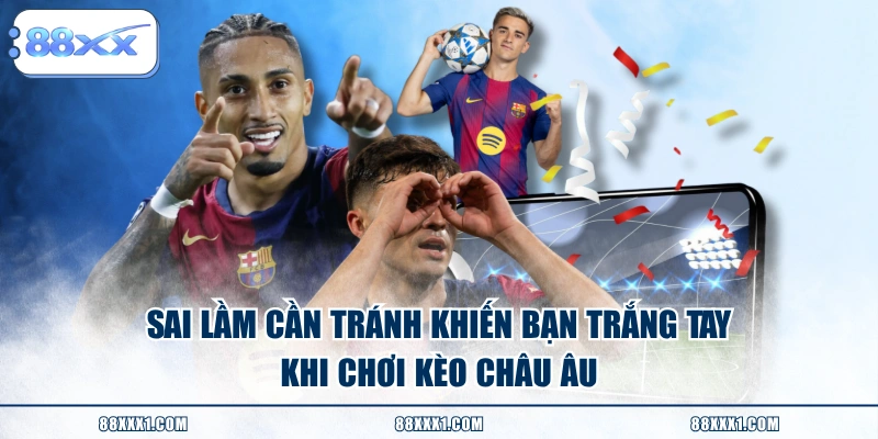 Sai lầm cần tránh khiến bạn trắng tay khi chơi kèo Châu Âu